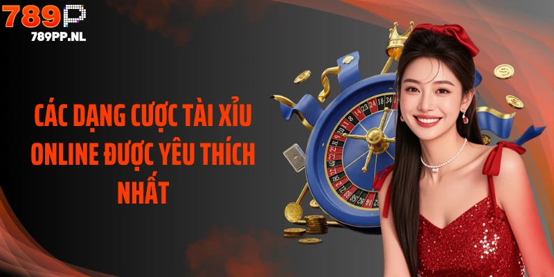 Các dạng cược tài xỉu online được yêu thích nhất