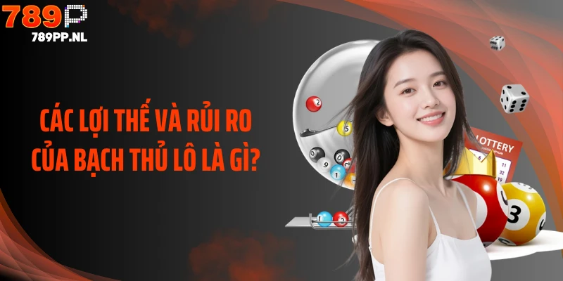 Các lợi thế và rủi ro của bạch thủ lô là gì?