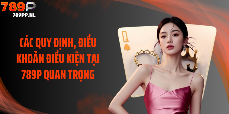 Các quy định, điều khoản điều kiện tại 789P quan trọng