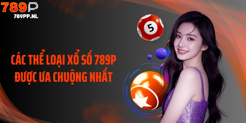 Các thể loại xổ số 789P được ưa chuộng nhất