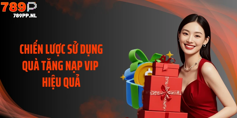 Chiến lược sử dụng quà tặng nạp VIP hiệu quả