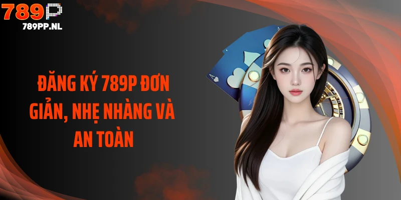 Đăng ký 789P đơn giản, nhẹ nhàng và an toàn