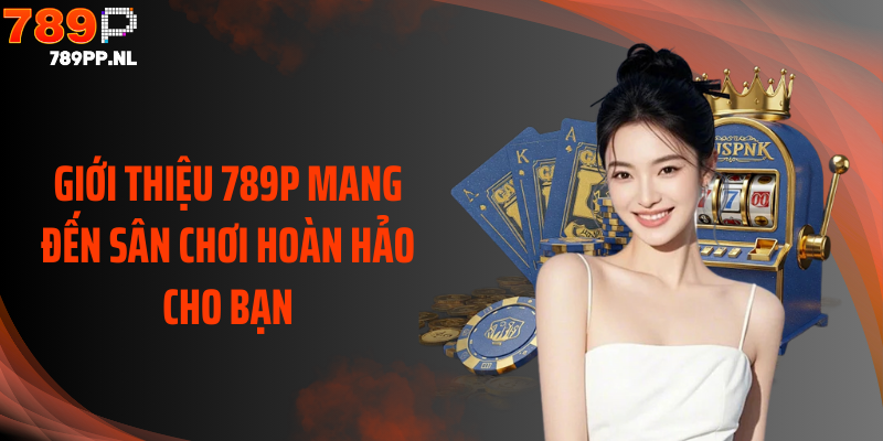 Giới thiệu 789P mang đến sân chơi hoàn hảo cho bạn