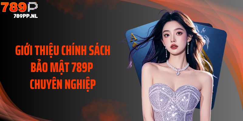 Giới thiệu chính sách bảo mật 789P chuyên nghiệp