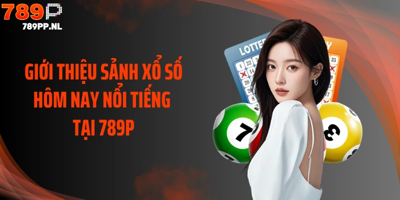 Giới thiệu sảnh xổ số hôm nay nổi tiếng tại 789P