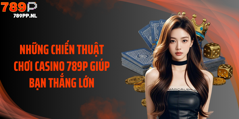 Những chiến thuật chơi casino 789P giúp bạn thắng lớn