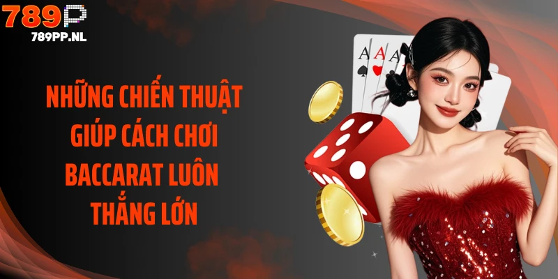 Những chiến thuật giúp cách chơi Baccarat luôn thắng lớn