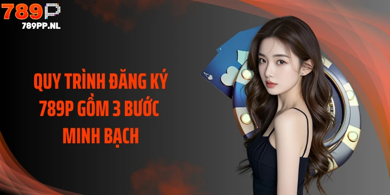 Quy trình đăng ký 789P gồm 3 bước minh bạch