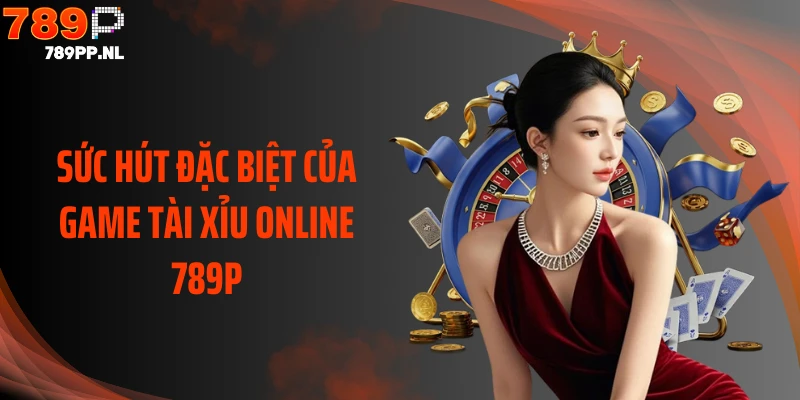 Sức hút đặc biệt của game tài xỉu online 789P