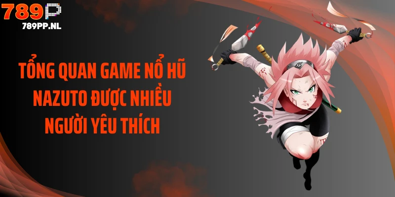 Tổng quan game nổ hũ Nazuto được nhiều người yêu thích